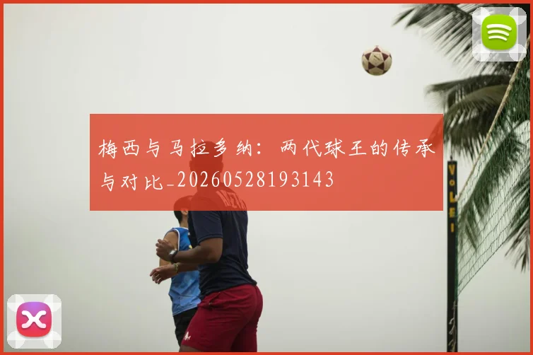 梅西与马拉多纳:两代球王的传承与对比_20260528193143