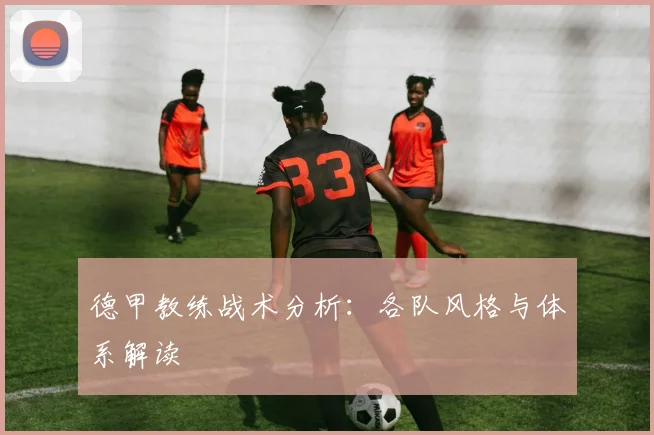 德甲教练战术分析：各队风格与体系解读