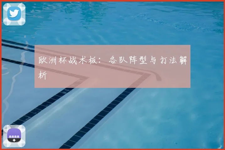 欧洲杯战术板：各队阵型与打法解析