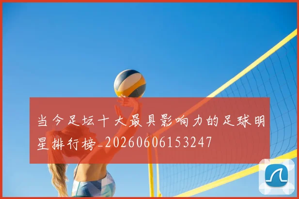 当今足坛十大最具影响力的足球明星排行榜_20260606153247