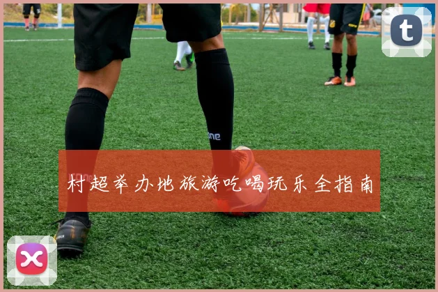 村超举办地旅游吃喝玩乐全指南