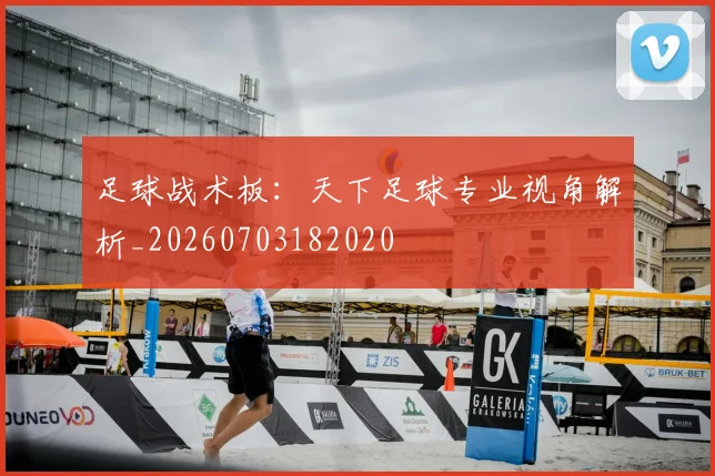 足球战术板:天下足球专业视角解析_20260703182020