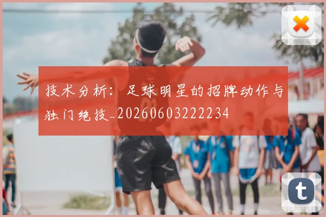 技术分析:足球明星的招牌动作与独门绝技_20260603222234