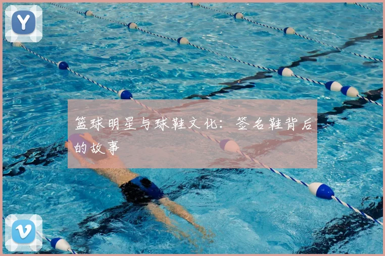 篮球明星与球鞋文化:签名鞋背后的故事