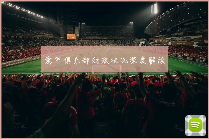 意甲俱乐部财政状况深度解读