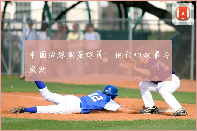 中国排球明星球员：他们的故事与成就
