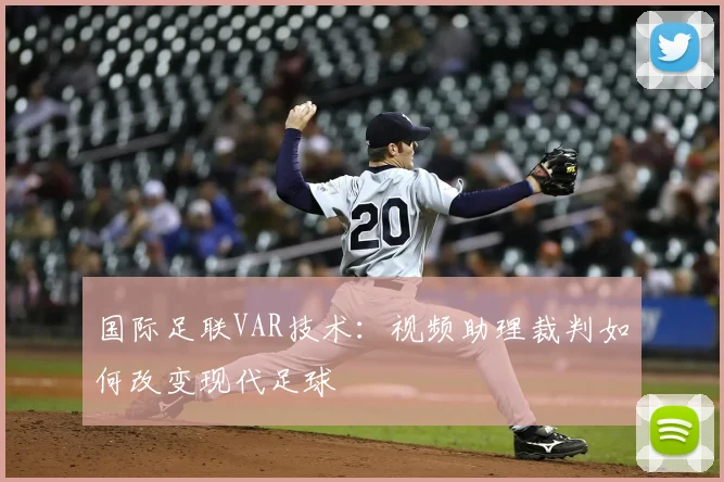 国际足联VAR技术：视频助理裁判如何改变现代足球