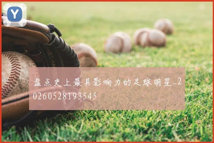 盘点史上最具影响力的足球明星_20260528193545