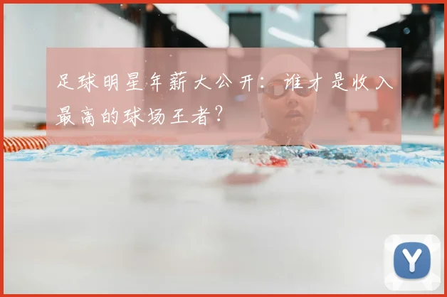 足球明星年薪大公开：谁才是收入最高的球场王者？