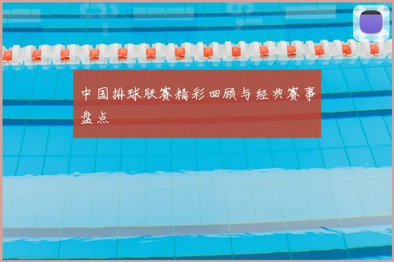 中国排球联赛精彩回顾与经典赛事盘点