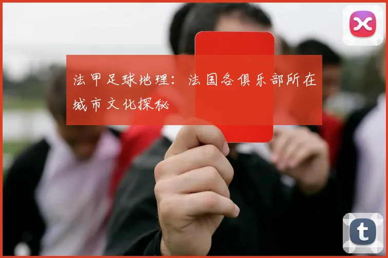 法甲足球地理:法国各俱乐部所在城市文化探秘