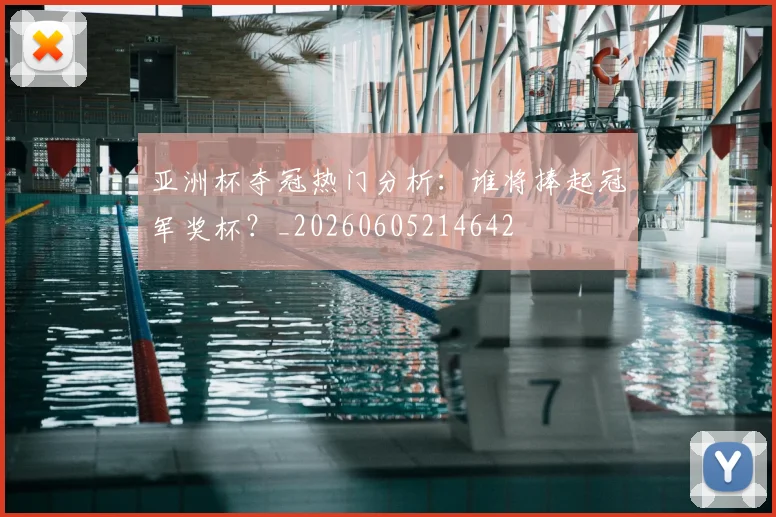 亚洲杯夺冠热门分析:谁将捧起冠军奖杯?_20260605214642