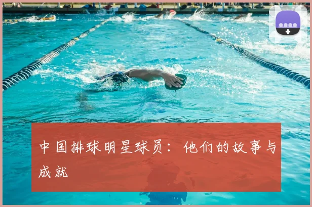 中国排球明星球员：他们的故事与成就