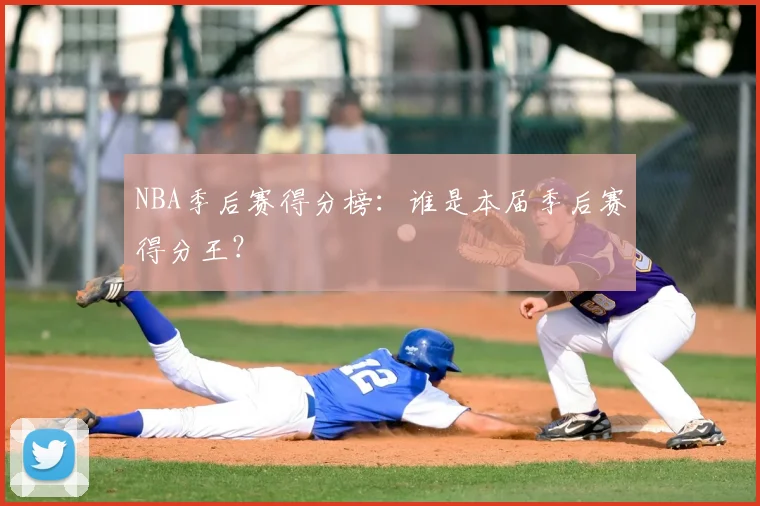 NBA季后赛得分榜:谁是本届季后赛得分王?