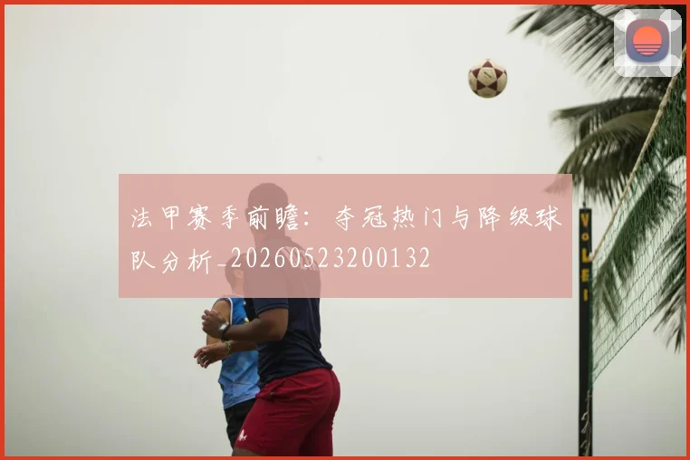 法甲赛季前瞻：夺冠热门与降级球队分析_20260523200132