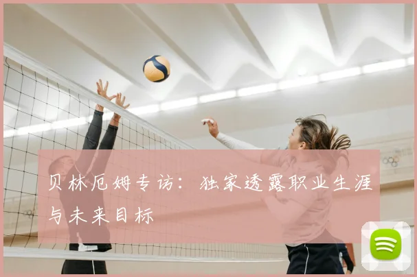 贝林厄姆专访：独家透露职业生涯与未来目标