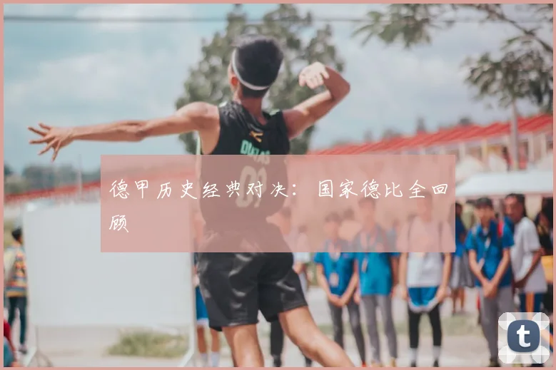 德甲历史经典对决：国家德比全回顾