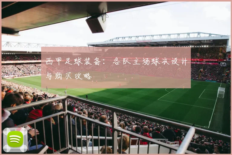 西甲足球装备：各队主场球衣设计与购买攻略