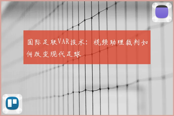 国际足联VAR技术:视频助理裁判如何改变现代足球