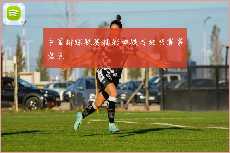 中国排球联赛精彩回顾与经典赛事盘点