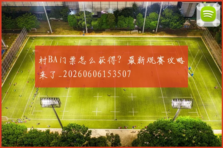 村BA门票怎么获得?最新观赛攻略来了_20260606153507